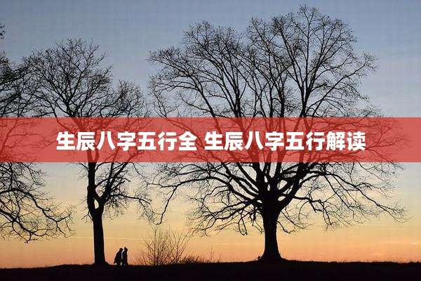 生辰八字五行全 生辰八字五行解读