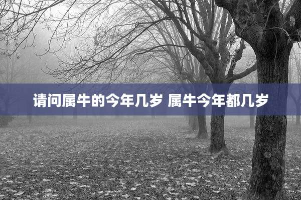 请问属牛的今年几岁 属牛今年都几岁