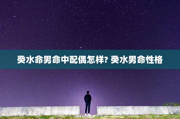 癸水命男命中配偶怎样? 癸水男命性格