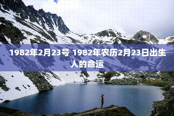 1982年2月23号 1982年农历2月23日出生人的命运
