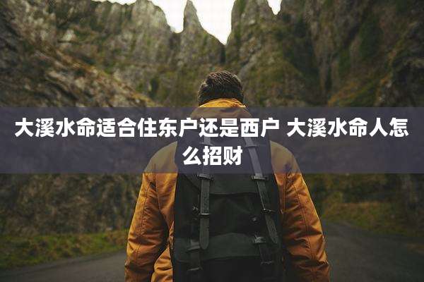 大溪水命适合住东户还是西户 大溪水命人怎么招财