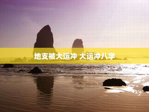 地支被大运冲 大运冲八字