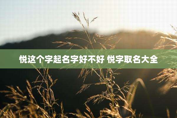 悦这个字起名字好不好 悦字取名大全