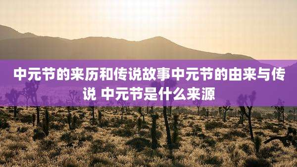 中元节的来历和传说故事中元节的由来与传说 中元节是什么来源