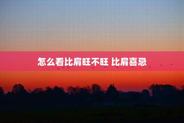 怎么看比肩旺不旺 比肩喜忌