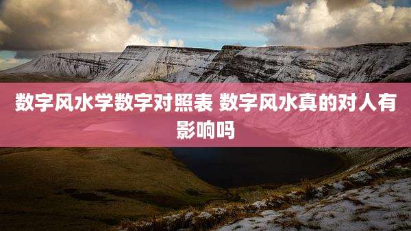 数字风水学数字对照表 数字风水真的对人有影响吗