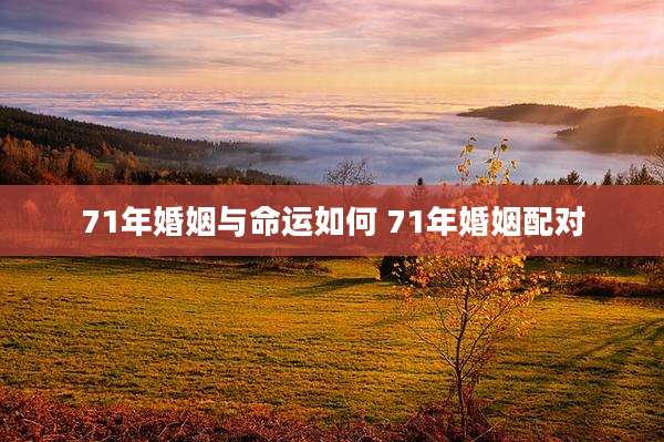 71年婚姻与命运如何 71年婚姻配对