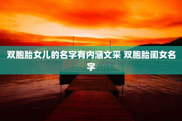双胞胎女儿的名字有内涵文采 双胞胎闺女名字