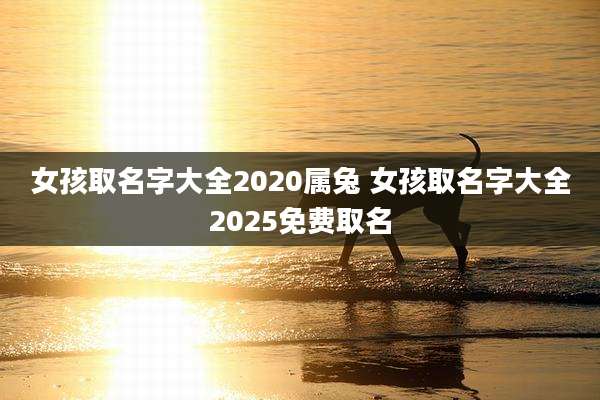 女孩取名字大全2020属兔 女孩取名字大全2025免费取名