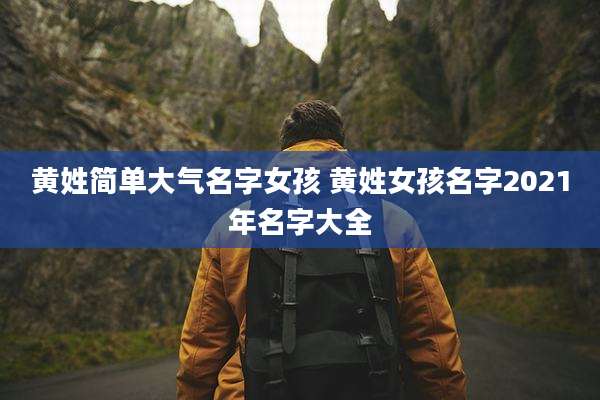 黄姓简单大气名字女孩 黄姓女孩名字2021年名字大全