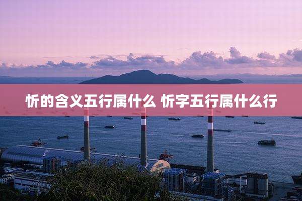 忻的含义五行属什么 忻字五行属什么行