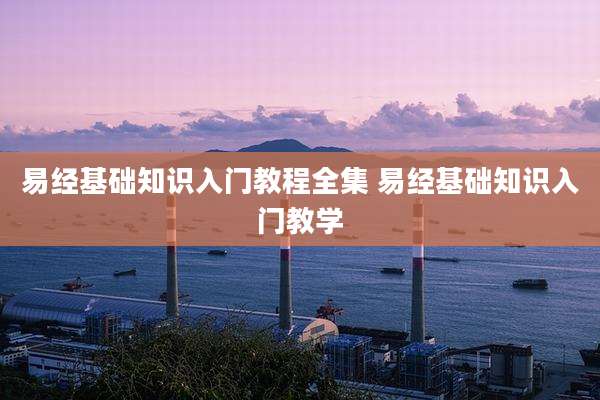 易经基础知识入门教程全集 易经基础知识入门教学