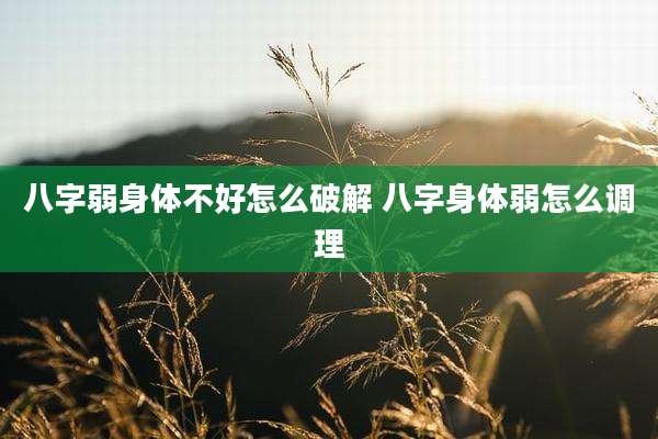 八字弱身体不好怎么破解 八字身体弱怎么调理