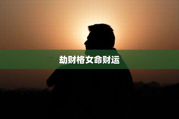 劫财格女命财运