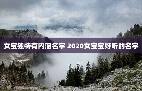 女宝独特有内涵名字 2020女宝宝好听的名字