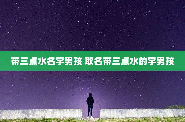 带三点水名字男孩 取名带三点水的字男孩
