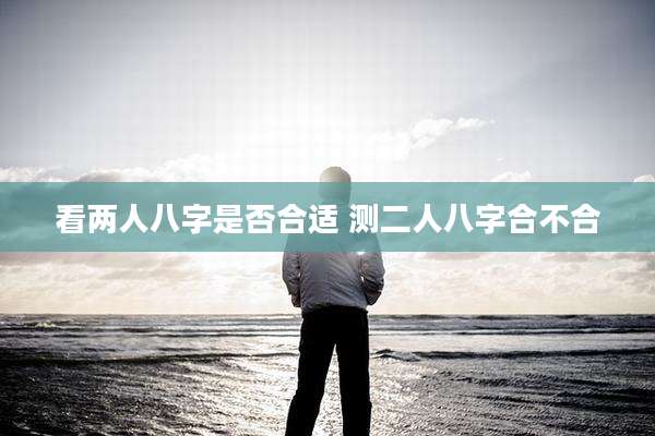 看两人八字是否合适 测二人八字合不合