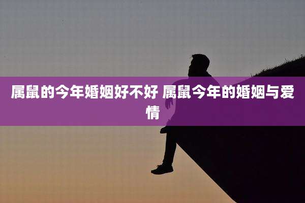 属鼠的今年婚姻好不好 属鼠今年的婚姻与爱情