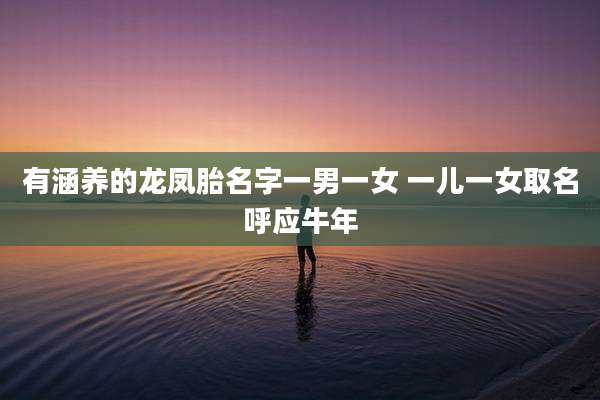 有涵养的龙凤胎名字一男一女 一儿一女取名呼应牛年