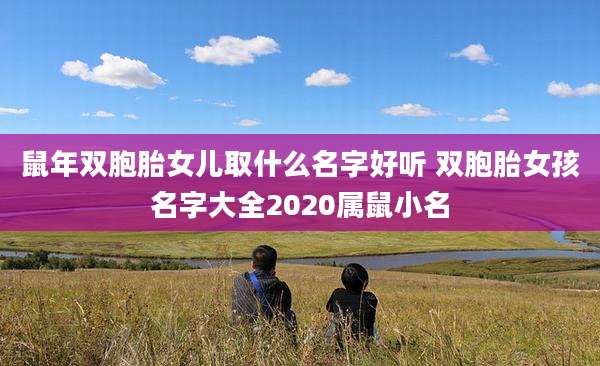 鼠年双胞胎女儿取什么名字好听 双胞胎女孩名字大全2020属鼠小名