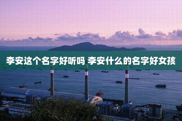 李安这个名字好听吗 李安什么的名字好女孩