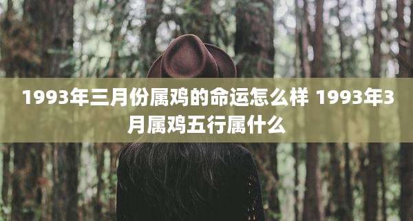 1993年三月份属鸡的命运怎么样 1993年3月属鸡五行属什么