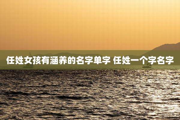 任姓女孩有涵养的名字单字 任姓一个字名字