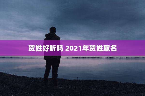 贺姓好听吗 2021年贺姓取名