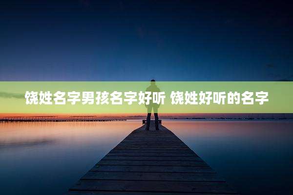 饶姓名字男孩名字好听 饶姓好听的名字