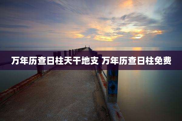 万年历查日柱天干地支 万年历查日柱免费