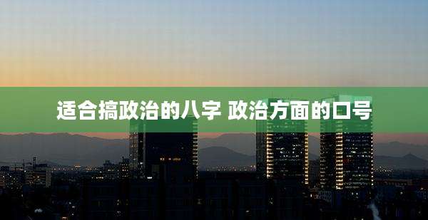 适合搞政治的八字 政治方面的口号