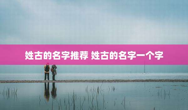 姓古的名字推荐 姓古的名字一个字