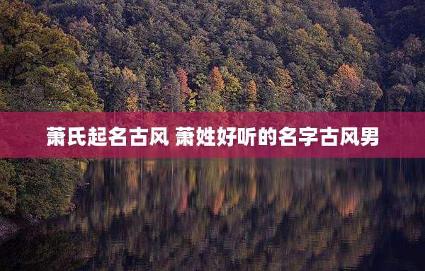 萧氏起名古风 萧姓好听的名字古风男