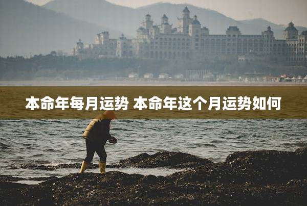 本命年每月运势 本命年这个月运势如何