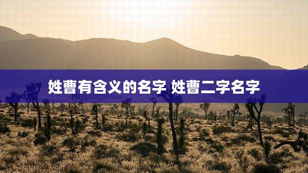 姓曹有含义的名字 姓曹二字名字
