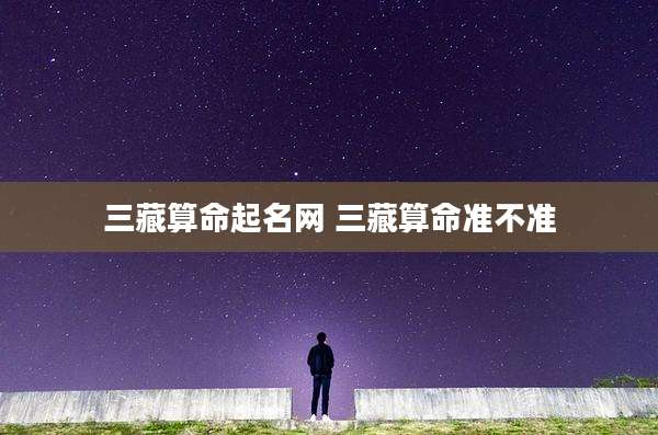 三藏算命起名网 三藏算命准不准