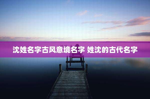 沈姓名字古风意境名字 姓沈的古代名字