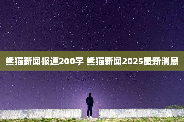 熊猫新闻报道200字 熊猫新闻2025最新消息