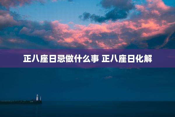 正八座日忌做什么事 正八座日化解