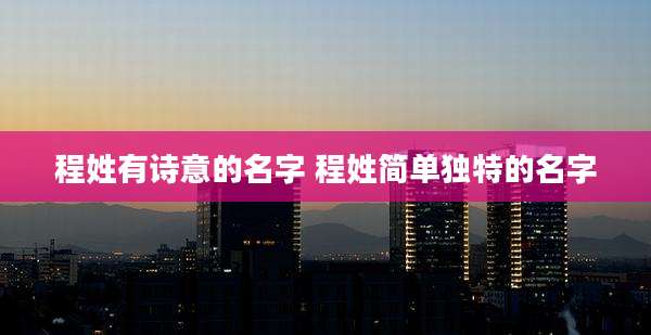程姓有诗意的名字 程姓简单独特的名字