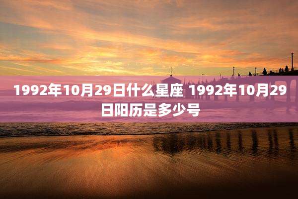 1992年10月29日什么星座 1992年10月29日阳历是多少号