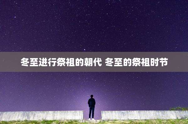 冬至进行祭祖的朝代 冬至的祭祖时节