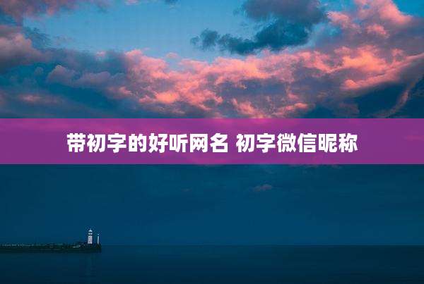 带初字的好听网名 初字微信昵称