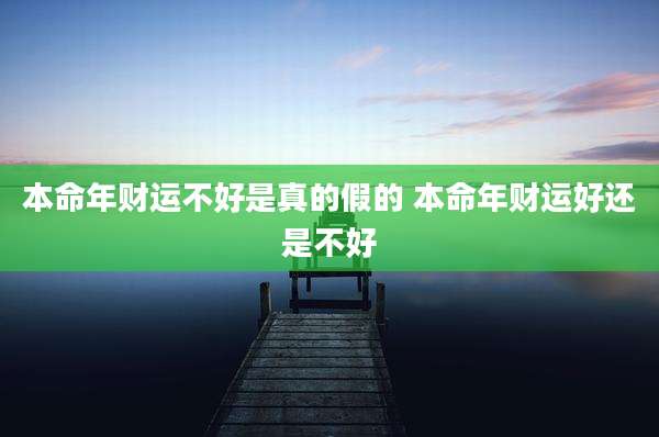 本命年财运不好是真的假的 本命年财运好还是不好