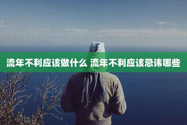 流年不利应该做什么 流年不利应该忌讳哪些