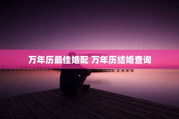 万年历最佳婚配 万年历结婚查询