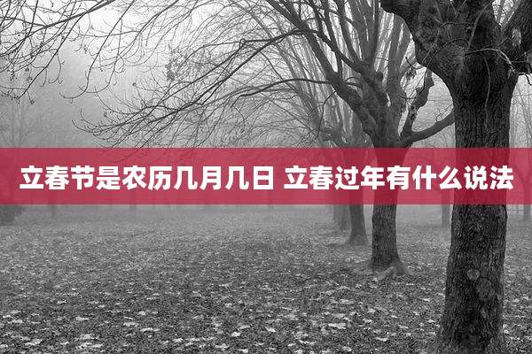 立春节是农历几月几日 立春过年有什么说法