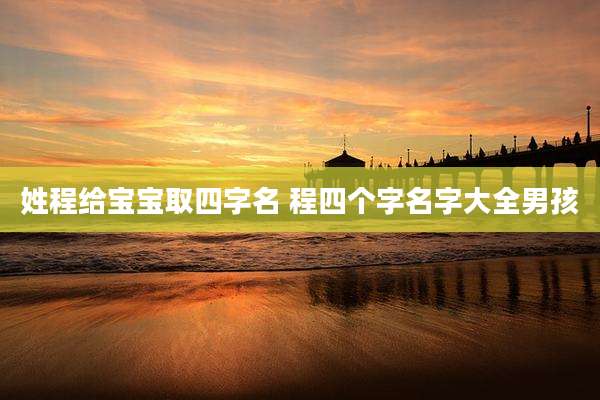 姓程给宝宝取四字名 程四个字名字大全男孩