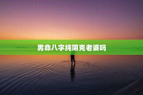 男命八字纯阴克老婆吗