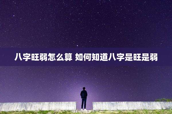 八字旺弱怎么算 如何知道八字是旺是弱